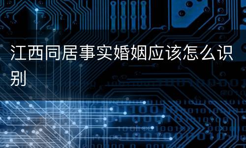 江西同居事实婚姻应该怎么识别