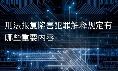 刑法报复陷害犯罪解释规定有哪些重要内容