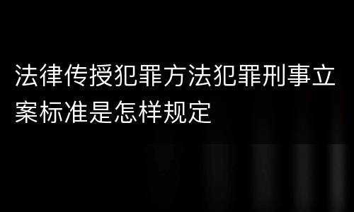 法律传授犯罪方法犯罪刑事立案标准是怎样规定