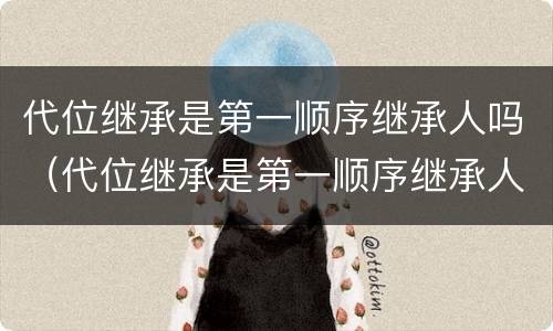 代位继承是第一顺序继承人吗（代位继承是第一顺序继承人吗对吗）