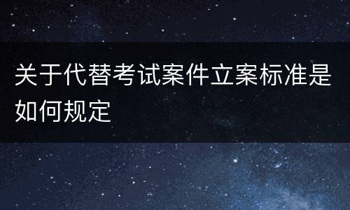 关于代替考试案件立案标准是如何规定
