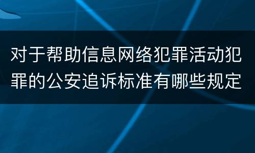 对于帮助信息网络犯罪活动犯罪的公安追诉标准有哪些规定