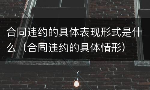 合同违约的具体表现形式是什么（合同违约的具体情形）
