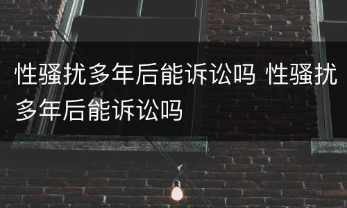 性骚扰多年后能诉讼吗 性骚扰多年后能诉讼吗
