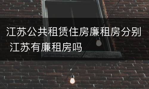 江苏公共租赁住房廉租房分别 江苏有廉租房吗
