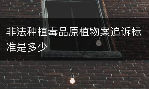非法种植毒品原植物案追诉标准是多少