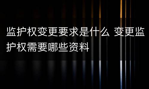 监护权变更要求是什么 变更监护权需要哪些资料