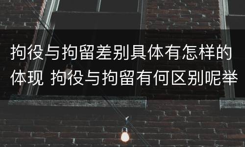 拘役与拘留差别具体有怎样的体现 拘役与拘留有何区别呢举例说明