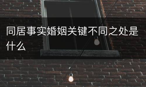 同居事实婚姻关键不同之处是什么