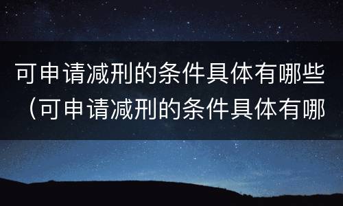 可申请减刑的条件具体有哪些（可申请减刑的条件具体有哪些呢）