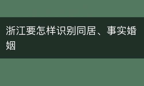 浙江要怎样识别同居、事实婚姻
