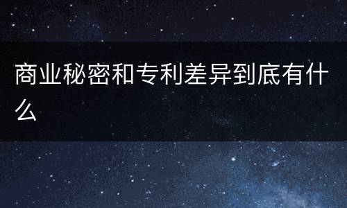 商业秘密和专利差异到底有什么