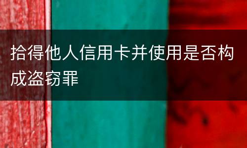 拾得他人信用卡并使用是否构成盗窃罪