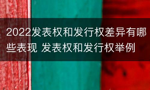 2022发表权和发行权差异有哪些表现 发表权和发行权举例
