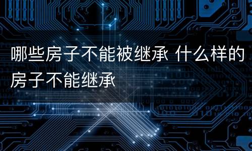 哪些房子不能被继承 什么样的房子不能继承