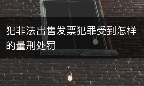 犯非法出售发票犯罪受到怎样的量刑处罚