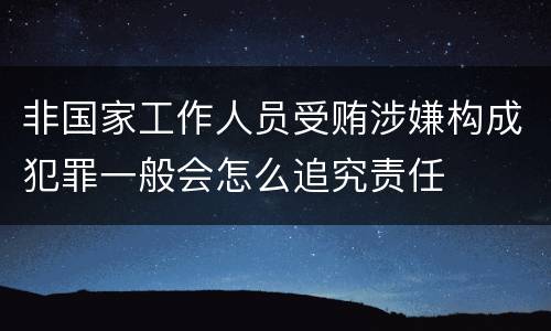 非国家工作人员受贿涉嫌构成犯罪一般会怎么追究责任