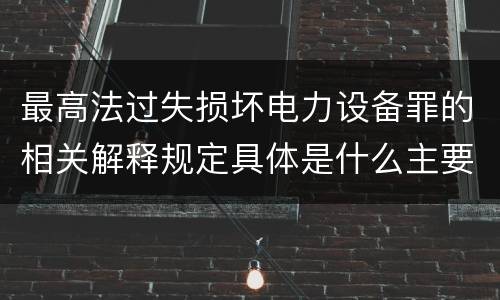 最高法过失损坏电力设备罪的相关解释规定具体是什么主要内容