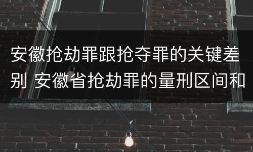 安徽抢劫罪跟抢夺罪的关键差别 安徽省抢劫罪的量刑区间和量刑情节