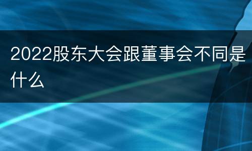2022股东大会跟董事会不同是什么