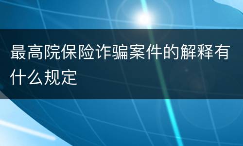 最高院保险诈骗案件的解释有什么规定