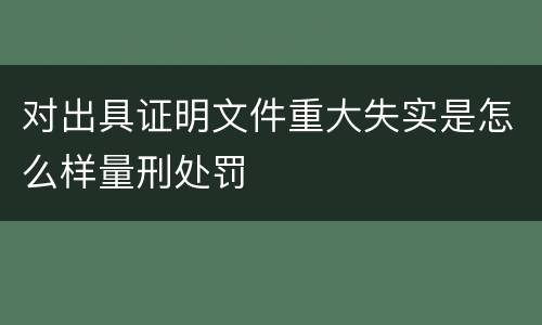 对出具证明文件重大失实是怎么样量刑处罚