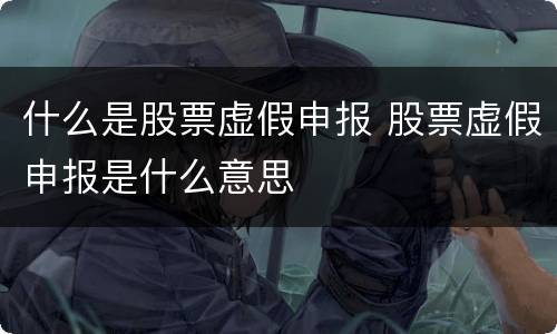 什么是股票虚假申报 股票虚假申报是什么意思