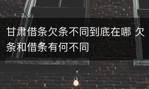 甘肃借条欠条不同到底在哪 欠条和借条有何不同