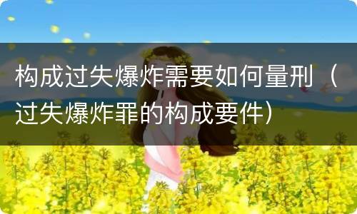 构成过失爆炸需要如何量刑（过失爆炸罪的构成要件）