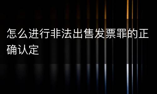 怎么进行非法出售发票罪的正确认定