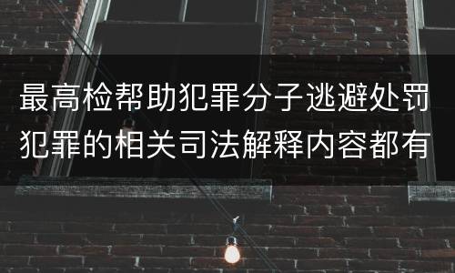 最高检帮助犯罪分子逃避处罚犯罪的相关司法解释内容都有哪些