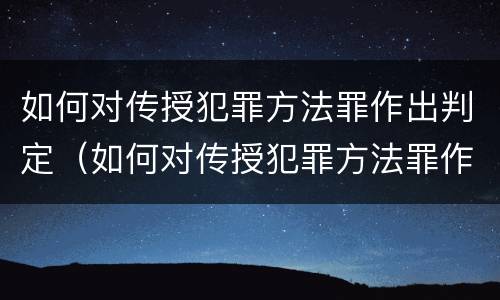 如何对传授犯罪方法罪作出判定（如何对传授犯罪方法罪作出判定的决定）