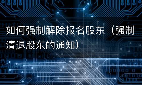 如何强制解除报名股东（强制清退股东的通知）