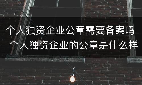 个人独资企业公章需要备案吗 个人独资企业的公章是什么样的