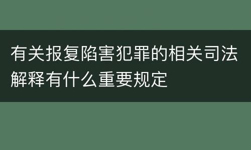 有关报复陷害犯罪的相关司法解释有什么重要规定