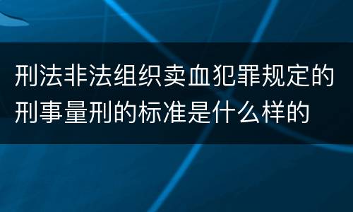 刑法非法组织卖血犯罪规定的刑事量刑的标准是什么样的