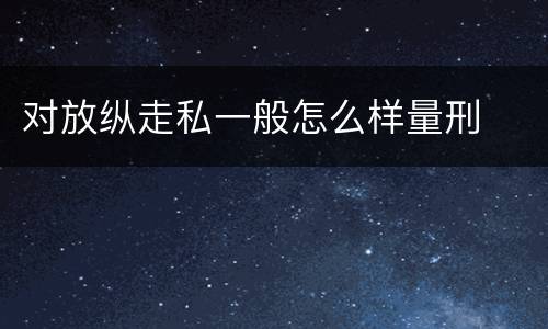 对放纵走私一般怎么样量刑