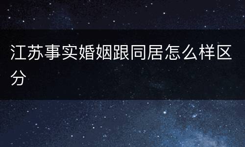 江苏事实婚姻跟同居怎么样区分