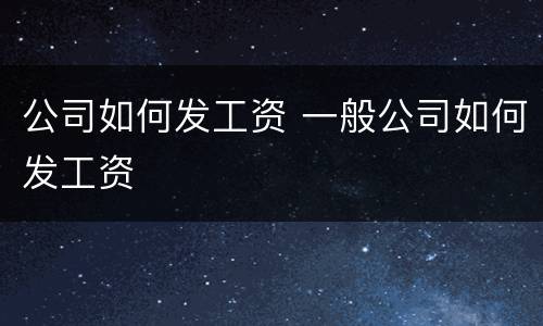 公司如何发工资 一般公司如何发工资