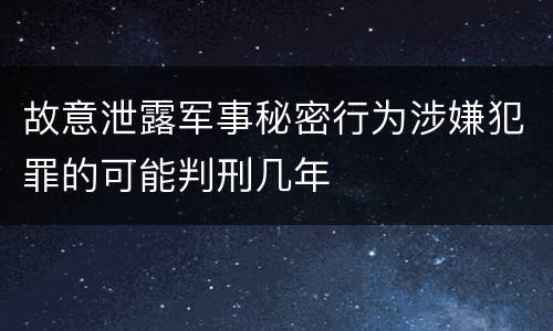 故意泄露军事秘密行为涉嫌犯罪的可能判刑几年