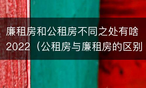 廉租房和公租房不同之处有啥2022（公租房与廉租房的区别都在此,别再搞错了!）