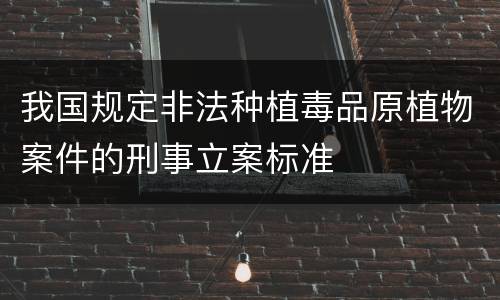 我国规定非法种植毒品原植物案件的刑事立案标准