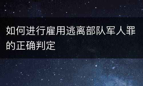 如何进行雇用逃离部队军人罪的正确判定
