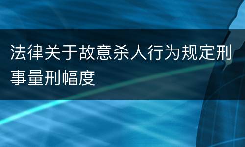 法律关于故意杀人行为规定刑事量刑幅度