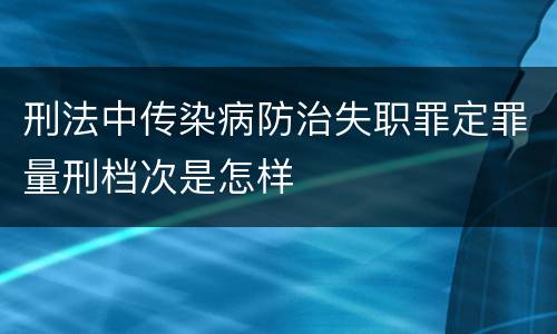 刑法中传染病防治失职罪定罪量刑档次是怎样