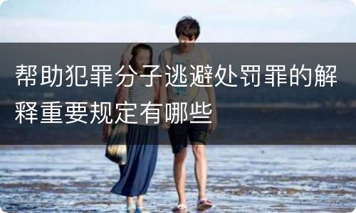 帮助犯罪分子逃避处罚罪的解释重要规定有哪些