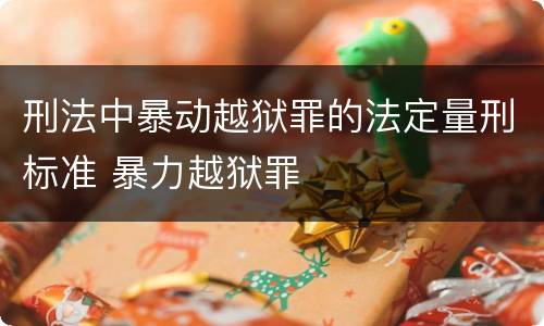 刑法中暴动越狱罪的法定量刑标准 暴力越狱罪