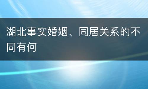湖北事实婚姻、同居关系的不同有何