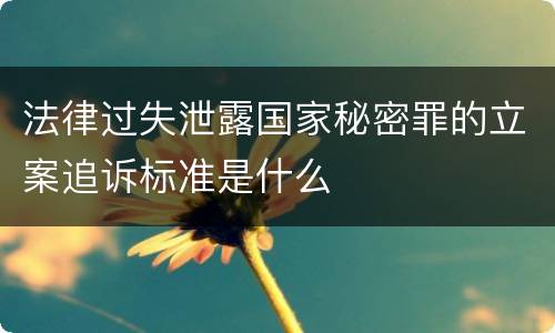 法律过失泄露国家秘密罪的立案追诉标准是什么