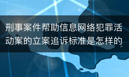 刑事案件帮助信息网络犯罪活动案的立案追诉标准是怎样的